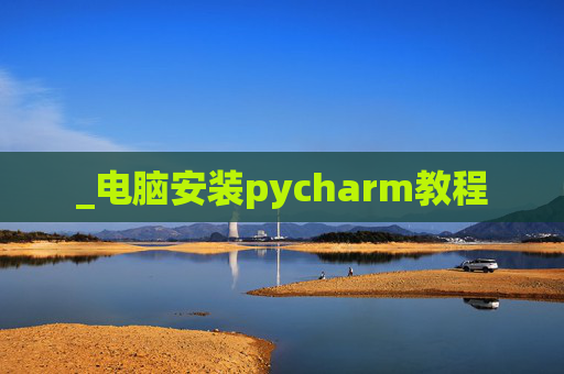 _电脑安装pycharm教程